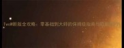 TwoM新版全攻略零基础到大师的保姆级指南与隐藏技巧