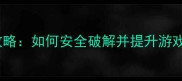 手机单机游戏修改全攻略如何安全破解并提升游戏体验附详细教程