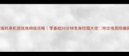 3D挖掘机单机游戏保姆级攻略零基础30分钟变身挖掘大佬附全地图隐藏彩蛋
