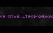 单机游戏MOD保姆级攻略新手必看从零开始制作游戏MOD的完整教程附工具包