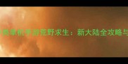 必玩美国生存类单机手游荒野求生新大陆全攻略与生存技巧大全