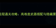 生化危机6生化危机6雪梨全流程通关攻略高难度武器搭配与隐藏要素附雪梨结局达成技巧