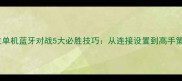 斗地主单机蓝牙对战5大必胜技巧从连接设置到高手策略全