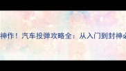 童年单机神作汽车投弹攻略全从入门到封神必看指南