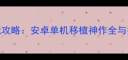 大作必玩攻略安卓单机移植神作全与技巧大全