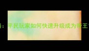 皇帝online最新平民攻略平民玩家如何快速升级成为帝王从开局到满级全流程