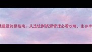 地球末日营地建设终极指南从选址到资源管理必看攻略生存率提升300