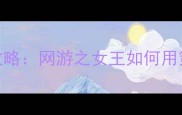女玩家必看零氪金上分攻略网游之女王如何用策略碾压全场附实战教学