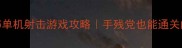 5大必玩恐怖单机射击游戏攻略手残党也能通关的生存指南
