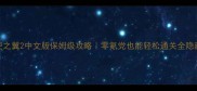 天使之翼2中文版保姆级攻略零氪党也能轻松通关全隐藏彩蛋