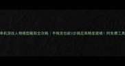 单机游戏人物模型截取全攻略手残党也能3步搞定高精度建模附免费工具包