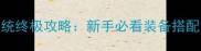 决战武林百兵系统终极攻略新手必看装备搭配与战力提升指南