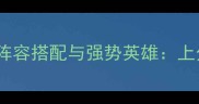 云顶之弈S8赛季阵容搭配与强势英雄上分必看终极指南