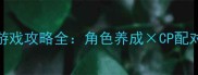 iOS单机回合制耽美游戏攻略全角色养成CP配对隐藏福利大公开