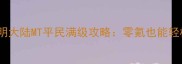 新手必看光明大陆MT平民满级攻略零氪也能轻松上王者