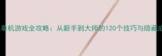 生存冒险手机单机游戏全攻略从新手到大师的120个技巧与隐藏成就解锁指南