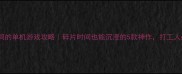 不占时间的单机游戏攻略碎片时间也能沉浸的5款神作打工人必备