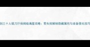 剑三十人锻刀厅保姆级满星攻略零失败解锁隐藏属性与装备强化技巧