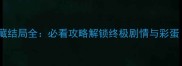 天下无缺隐藏结局全必看攻略解锁终极剧情与彩蛋最新版