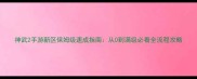神武2手游新区保姆级速成指南从0到满级必看全流程攻略