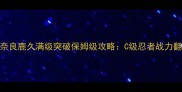 火影忍者OL奈良鹿久满级突破保姆级攻略C级忍者战力翻倍核心技巧