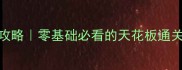 热血传奇闯天关保姆级攻略零基础必看的天花板通关技巧附隐藏资源地图