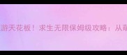 生存建造类手游天花板求生无限保姆级攻略从萌新到满级全