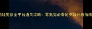 鸡娃男孩全平台通关攻略零氪党必看的高效升级指南