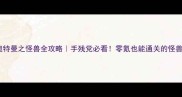 单机汽车奥特曼之怪兽全攻略手残党必看零氪也能通关的怪兽驯服技巧
