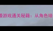 10大必胜策略求婚游戏通关秘籍从角色培养到隐藏关卡全
