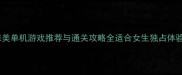 必玩十大唯美单机游戏推荐与通关攻略全适合女生独占体验零氪金攻略