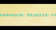 奥比岛星梦奇缘保姆级攻略零氪也能变天菜平民玩家速存