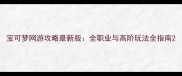 宝可梦网游攻略最新版全职业与高阶玩法全指南
