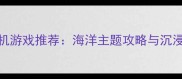必玩十大单机游戏推荐海洋主题攻略与沉浸式体验指南