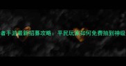 火影忍者手游最新招募攻略平民玩家如何免费抽到神级忍者