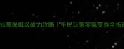 六界仙尊保姆级战力攻略平民玩家零氪变强全指南