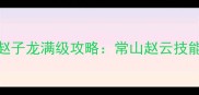 单机游戏常山赵子龙满级攻略常山赵云技能树与BOSS战全