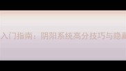 仙侠道2入门指南阴阳系统高分技巧与隐藏剧情全