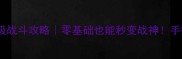 仙剑奇侠传6保姆级战斗攻略零基础也能秒变战神手把手教你通关全BOSS