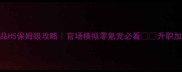 官居几品H5保姆级攻略官场模拟零氪党必看升职加薪全流程