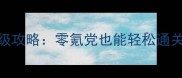 仙剑五前传雪女保姆级攻略零氪党也能轻松通关的隐藏技巧与配队指南