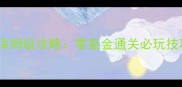 烈火屠龙正式版保姆级攻略零氪金通关必玩技巧与隐藏机制全