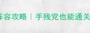 贪婪洞窟最新阵容攻略手残党也能通关的保姆级怪物