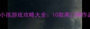 必玩单机生小孩游戏攻略大全10款高口碑作品及避坑指南