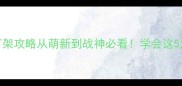 率土之滨保姆级打架攻略从萌新到战神必看学会这5大核心技巧胜率翻倍