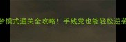 贪婪洞窟噩梦模式通关全攻略手残党也能轻松逆袭的保姆级教程