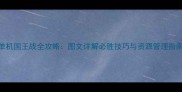 成吉思汗单机国王战全攻略图文详解必胜技巧与资源管理指南深度