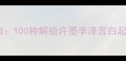 恋与制作人攻略指南100种解锁许墨李泽言白起周棋洛的正确姿势