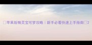 苹果版精灵宝可梦攻略新手必看快速上手指南
