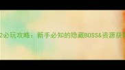 造梦西游2必玩攻略新手必知的隐藏BOSS资源获取全指南